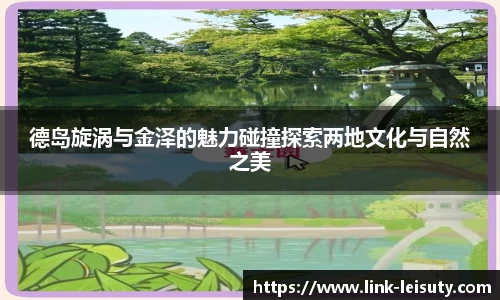 德岛旋涡与金泽的魅力碰撞探索两地文化与自然之美