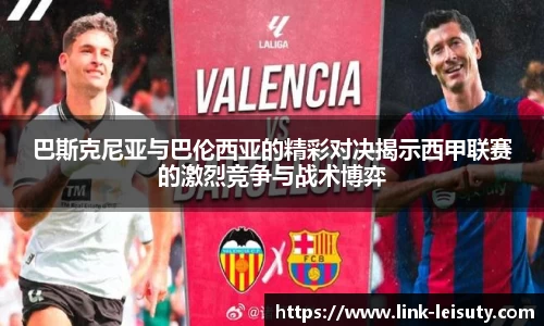 巴斯克尼亚与巴伦西亚的精彩对决揭示西甲联赛的激烈竞争与战术博弈