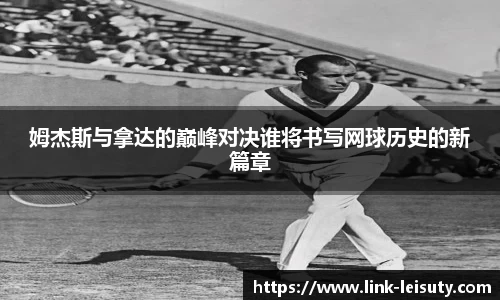 姆杰斯与拿达的巅峰对决谁将书写网球历史的新篇章