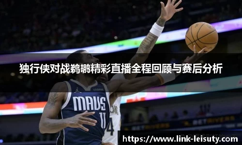 独行侠对战鹈鹕精彩直播全程回顾与赛后分析