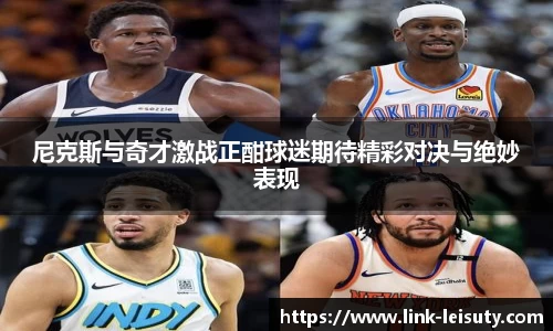 尼克斯与奇才激战正酣球迷期待精彩对决与绝妙表现