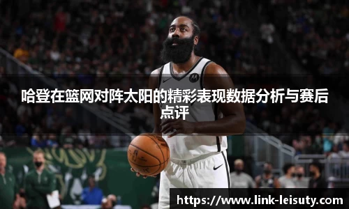 哈登在篮网对阵太阳的精彩表现数据分析与赛后点评