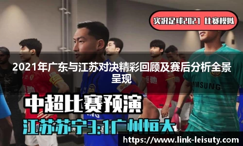 2021年广东与江苏对决精彩回顾及赛后分析全景呈现