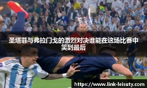 圣塔菲与弗拉门戈的激烈对决谁能在这场比赛中笑到最后