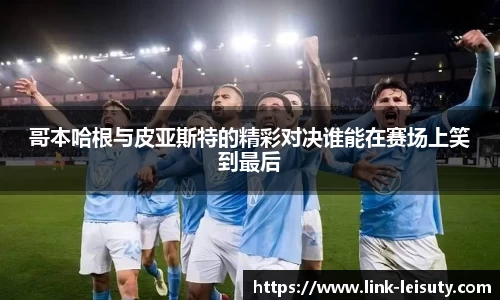 哥本哈根与皮亚斯特的精彩对决谁能在赛场上笑到最后