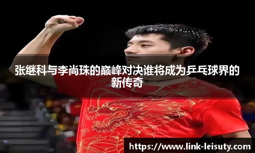 张继科与李尚珠的巅峰对决谁将成为乒乓球界的新传奇