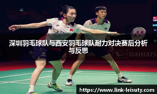深圳羽毛球队与西安羽毛球队耐力对决赛后分析与反思