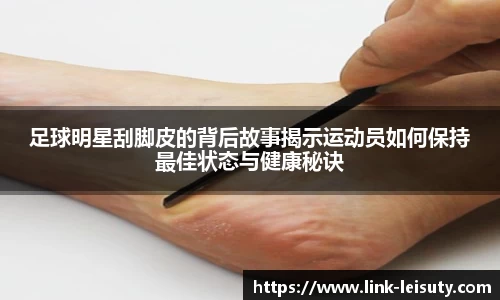 足球明星刮脚皮的背后故事揭示运动员如何保持最佳状态与健康秘诀