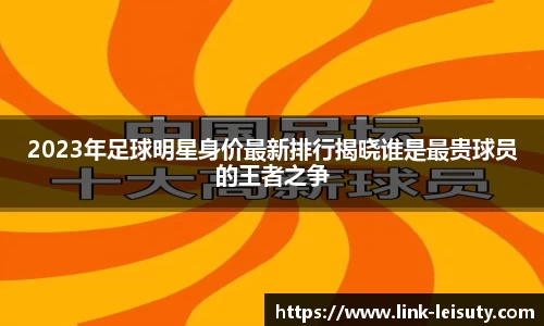 2023年足球明星身价最新排行揭晓谁是最贵球员的王者之争