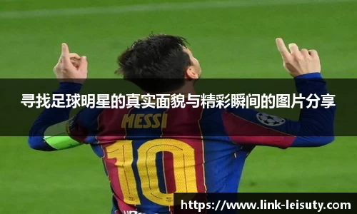 寻找足球明星的真实面貌与精彩瞬间的图片分享