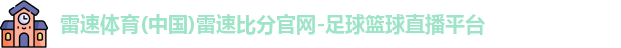 雷速体育(中国)雷速比分官网-足球篮球直播平台 雷速体育(中国)雷速比分官网-足球篮球直播平台